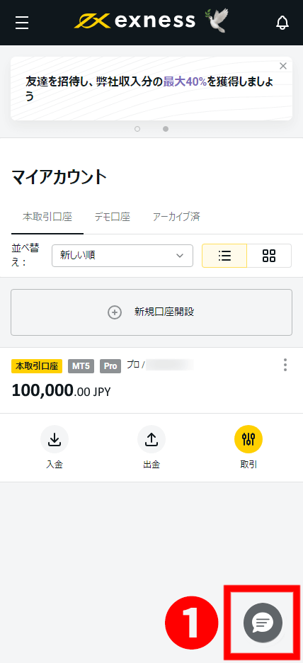 Exness（エクスネス）のアカウントのダッシュボード、新規開設した口座、口座残高100,000円、吹き出しマークのチャットアイコンを表示するスマホの画面です。スマホでのExnessバーチャルアシスタントのお問い合わせ方法を画像付きで解説しています。Exness（エクスネス）公式口座開設（日本）ページです。